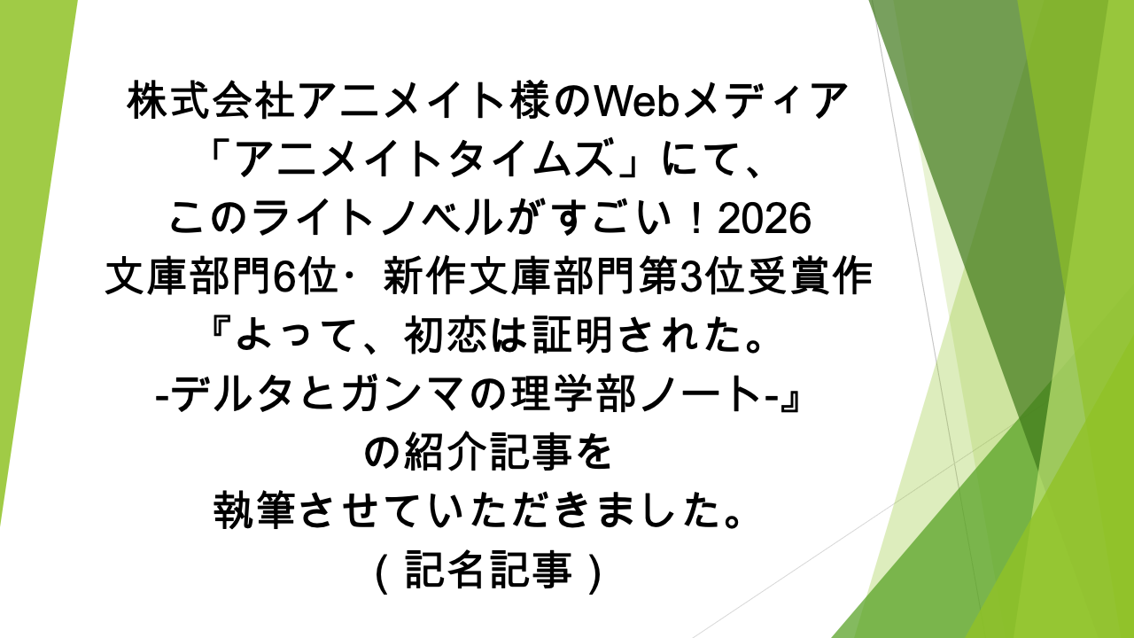 Webメディア「アニメイトタイムズ」様にて、『よって、初恋は証明された。-デルタとガンマの理学部ノート-』の紹介記事を執筆させていただきました