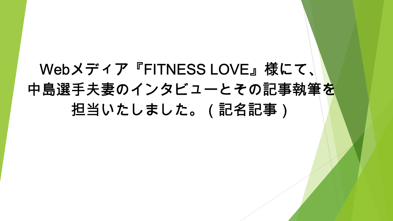 Webメディア『FITNESS LOVE』様にて、中島選手夫妻のインタビューとその記事執筆を担当いたしました。（記名記事）