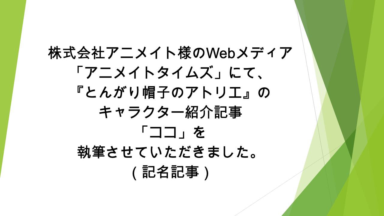 Webメディア「アニメイトタイムズ」様にて、「『とんがり帽子のアトリエ』のココの情報を一挙に紹介！　プロフィールや能力、活躍シーンなどまとめて解説します」の記事の執筆を担当いたしました（記名記事）
