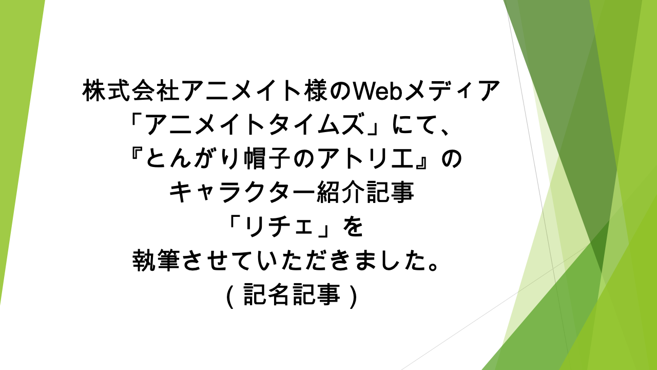 Webメディア「アニメイトタイムズ」様にて、「『とんがり帽子のアトリエ』のリチェの情報を一挙に紹介！　プロフィールや能力、活躍シーンなどまとめて解説します」の記事の執筆を担当いたしました（記名記事）
