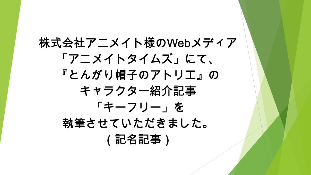 Webメディア「アニメイトタイムズ」様にて、「『とんがり帽子のアトリエ』のキーフリーの情報を一挙に紹介！　プロフィールや能力、活躍シーンなどまとめて解説します」の記事の執筆を担当いたしました（記名記事）