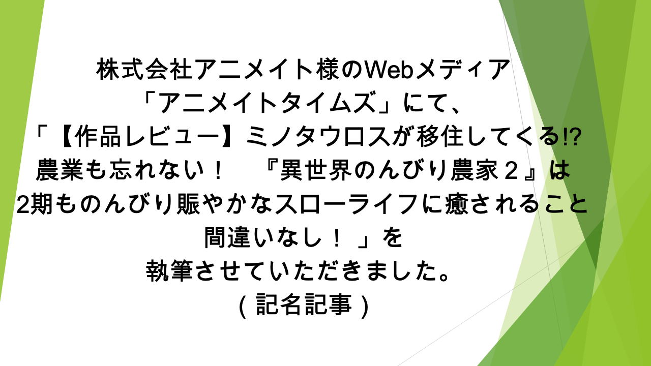 「【作品レビュー】ミノタウロスが移住してくる！？農業も忘れない！『異世界のんびり農家２』は2期ものんびり賑やかなスローライフに癒されること間違いなし！」の記事の執筆を担当いたしました（記名記事）
